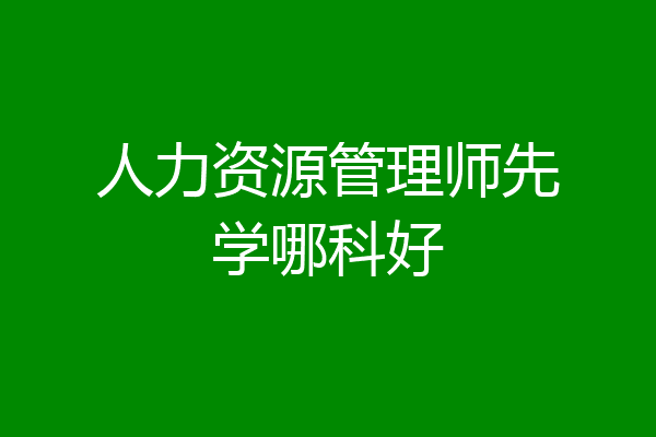 人力资源管理师先学哪科好