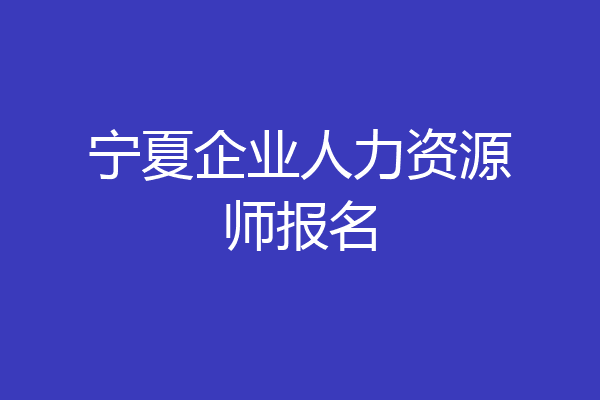 宁夏企业人力资源师报名