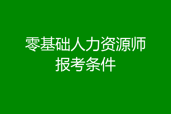 零基础人力资源师报考条件
