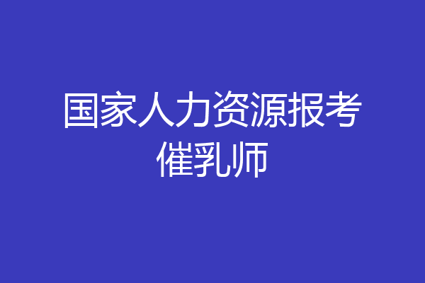 国家人力资源报考催乳师