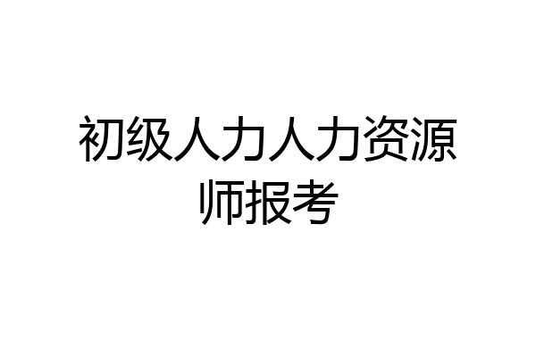 初级人力人力资源师报考