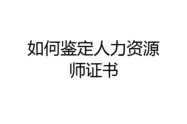 如何鉴定人力资源师证书