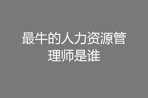最牛的人力资源管理师是谁