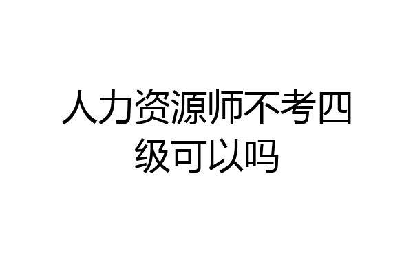 人力资源师不考四级可以吗