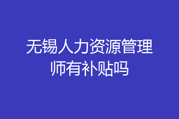 无锡人力资源管理师有补贴吗