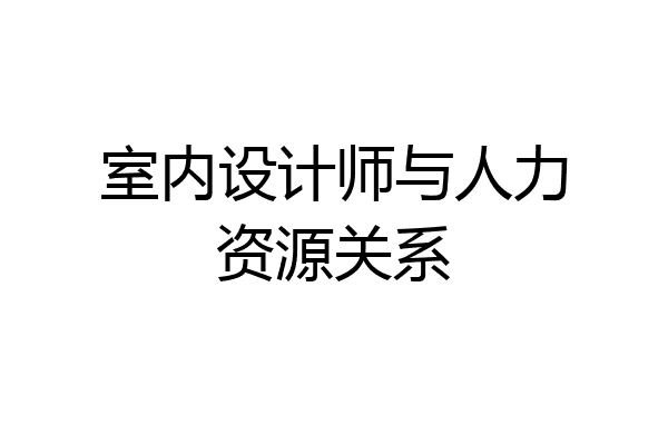 室内设计师与人力资源关系