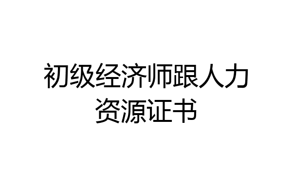 初级经济师跟人力资源证书