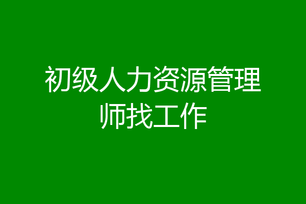 初级人力资源管理师找工作