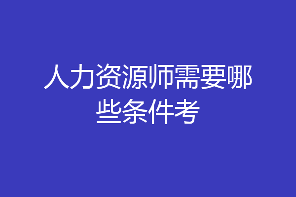 人力资源师需要哪些条件考