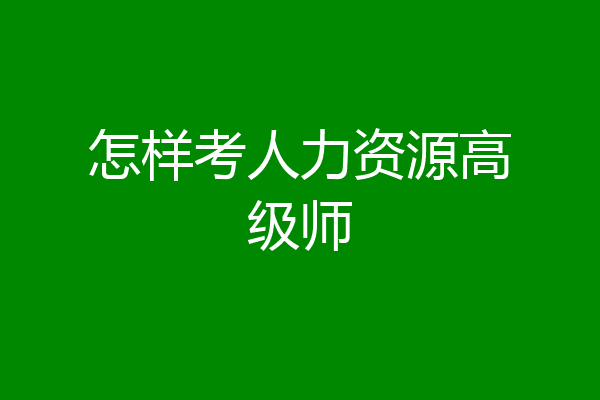 怎样考人力资源高级师