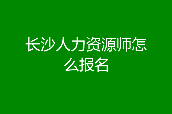 长沙人力资源师怎么报名