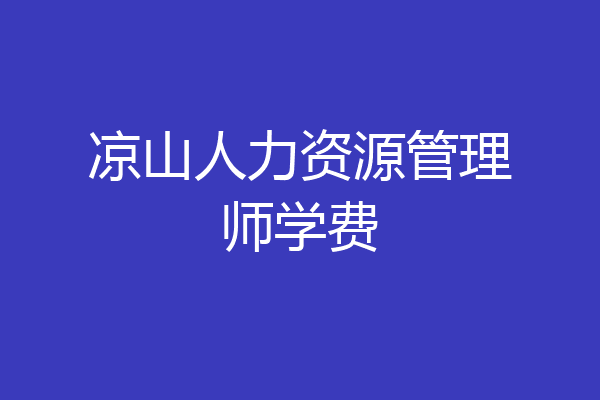 凉山人力资源管理师学费