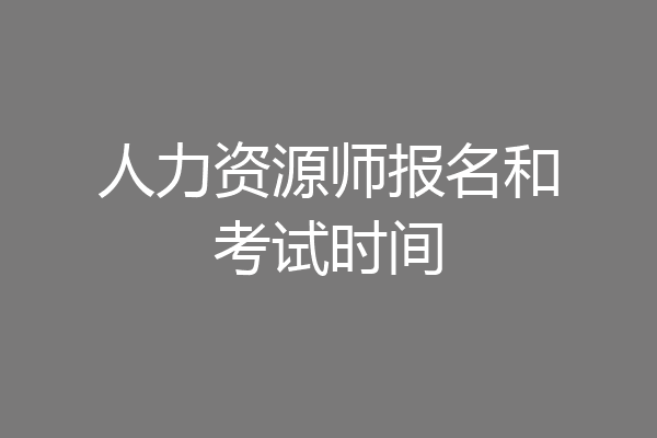 人力资源师报名和考试时间
