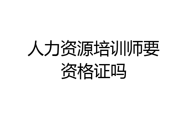 人力资源培训师要资格证吗