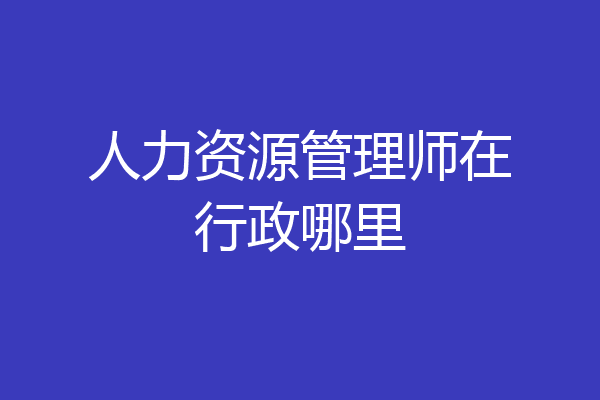 人力资源管理师在行政哪里