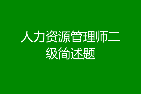 人力资源管理师二级简述题