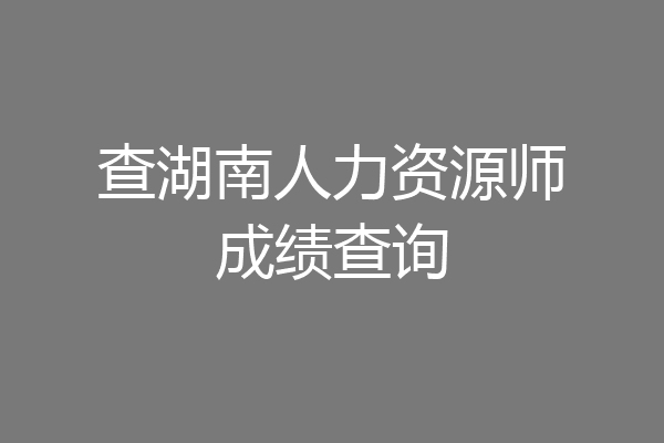 查湖南人力资源师成绩查询