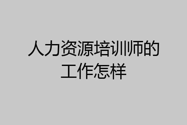 人力资源培训师的工作怎样
