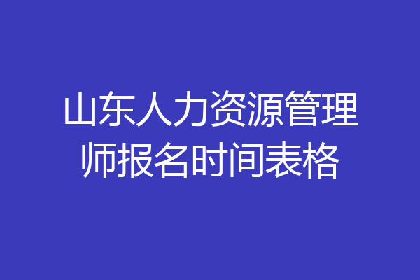 山东人力资源管理师报名时间表格