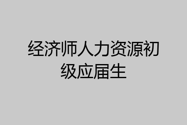 经济师人力资源初级应届生