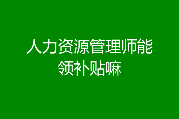 人力资源管理师能领补贴嘛