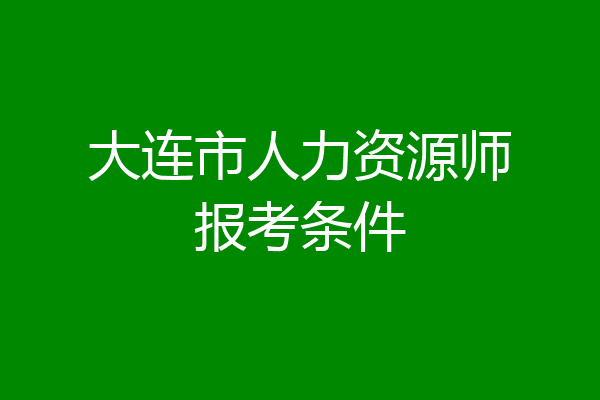 大连市人力资源师报考条件