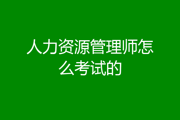 人力资源管理师怎么考试的