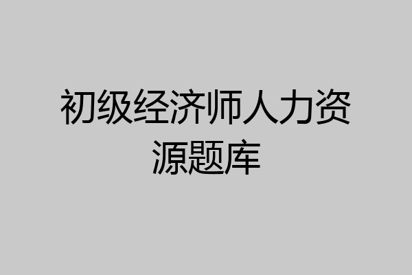 初级经济师人力资源题库