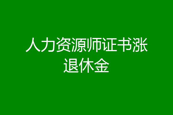 人力资源师证书涨退休金