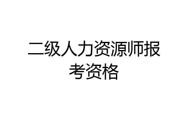 二级人力资源师报考资格
