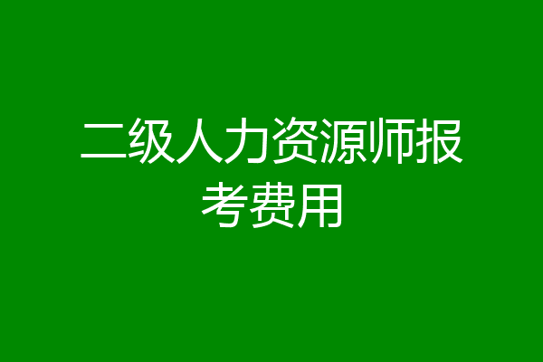 二级人力资源师报考费用