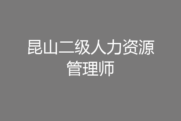 昆山二级人力资源管理师