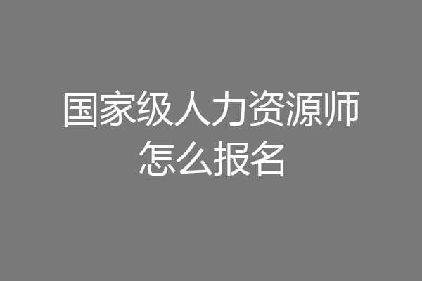 国家级人力资源师怎么报名