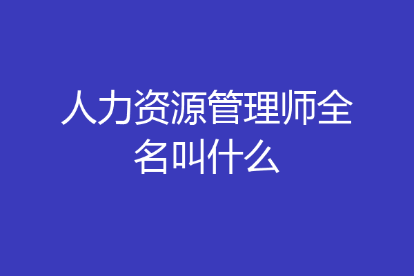 人力资源管理师全名叫什么
