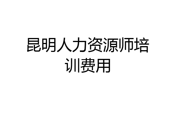 昆明人力资源师培训费用