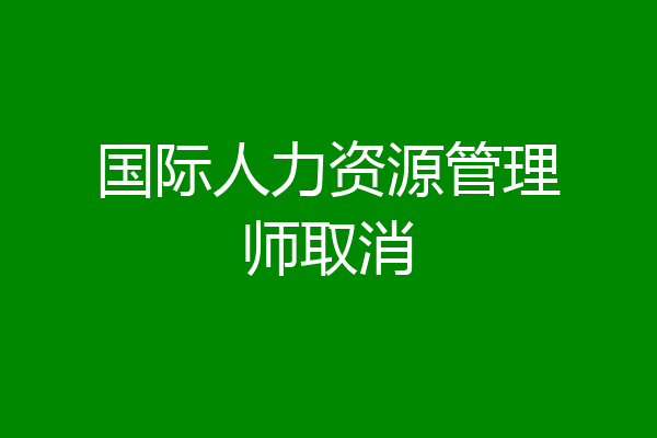 国际人力资源管理师取消