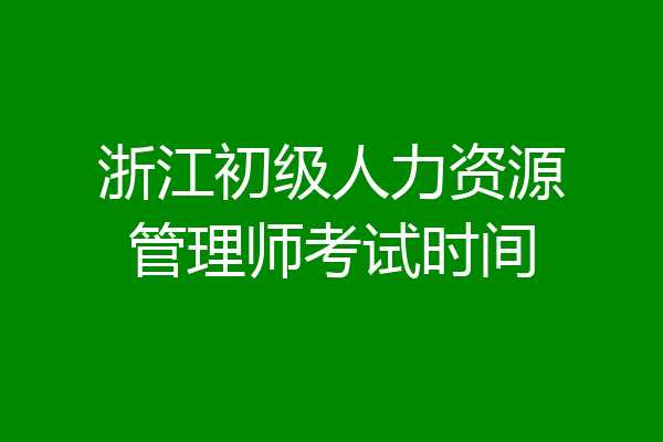 浙江初级人力资源管理师考试时间