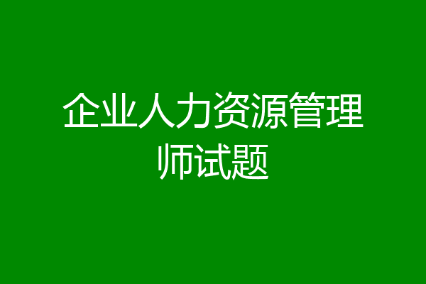 企业人力资源管理师试题
