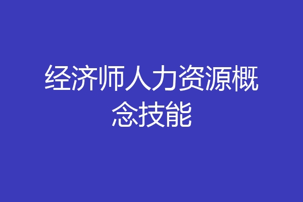 经济师人力资源概念技能