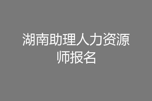 湖南助理人力资源师报名
