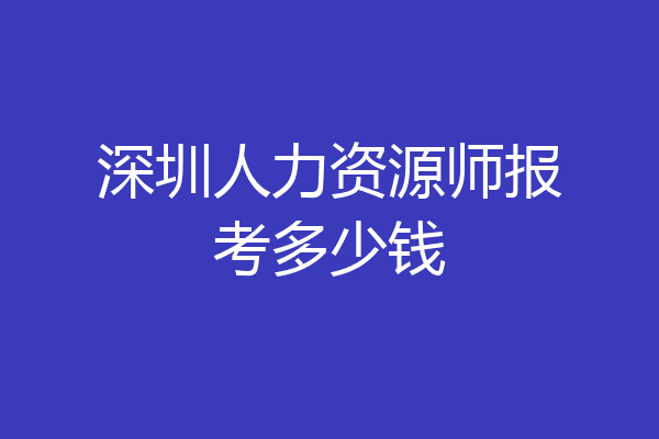 深圳人力资源师报考多少钱