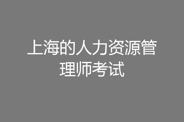 上海的人力资源管理师考试