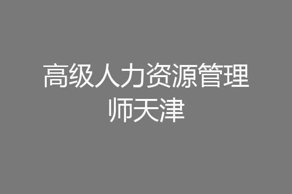 高级人力资源管理师天津