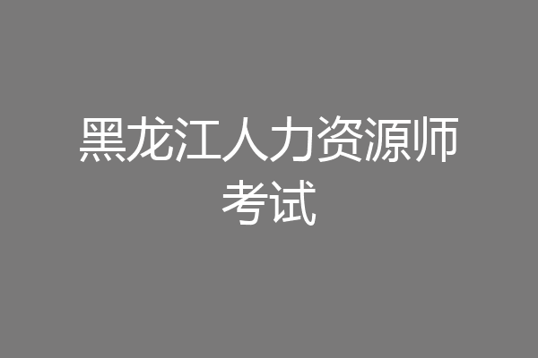 黑龙江人力资源师考试
