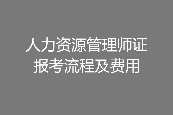 人力资源管理师证报考流程及费用