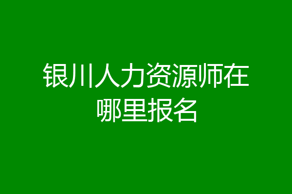 银川人力资源师在哪里报名