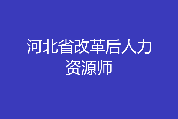 河北省改革后人力资源师