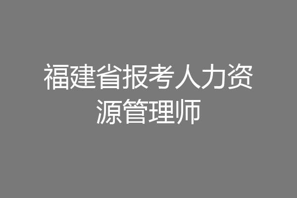 福建省报考人力资源管理师