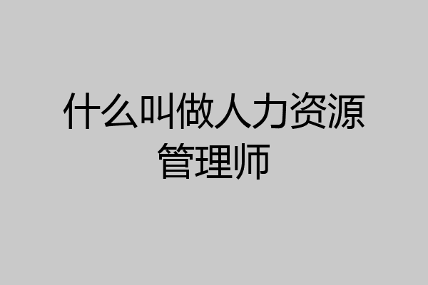 什么叫做人力资源管理师