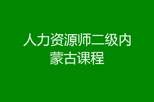 人力资源师二级内蒙古课程